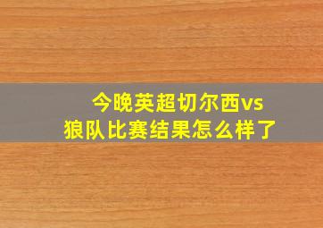 今晚英超切尔西vs狼队比赛结果怎么样了