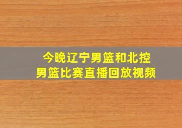 今晚辽宁男篮和北控男篮比赛直播回放视频