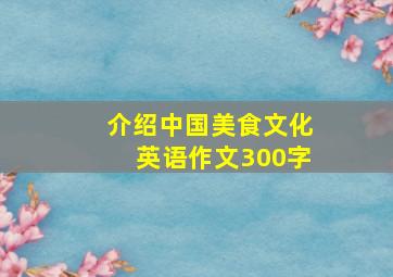 介绍中国美食文化英语作文300字