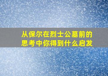 从保尔在烈士公墓前的思考中你得到什么启发