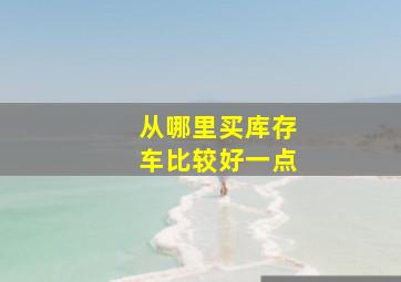 从哪里买库存车比较好一点