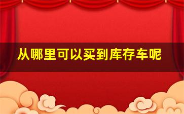 从哪里可以买到库存车呢