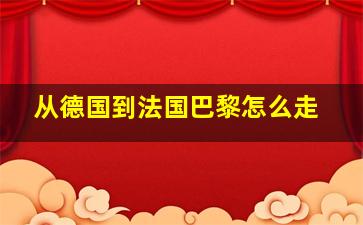 从德国到法国巴黎怎么走