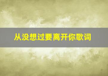 从没想过要离开你歌词