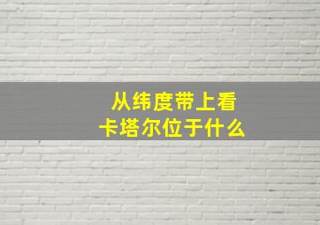 从纬度带上看卡塔尔位于什么