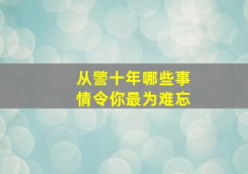 从警十年哪些事情令你最为难忘