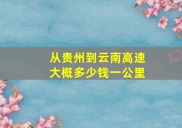 从贵州到云南高速大概多少钱一公里