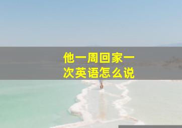 他一周回家一次英语怎么说