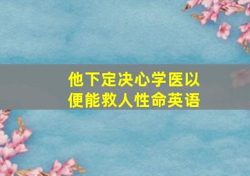 他下定决心学医以便能救人性命英语