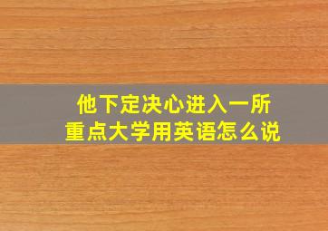 他下定决心进入一所重点大学用英语怎么说