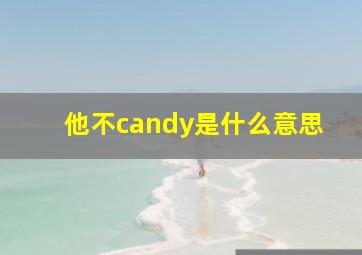 他不candy是什么意思