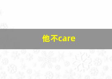 他不care