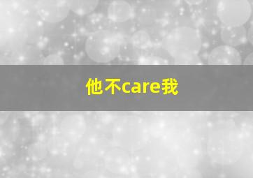 他不care我