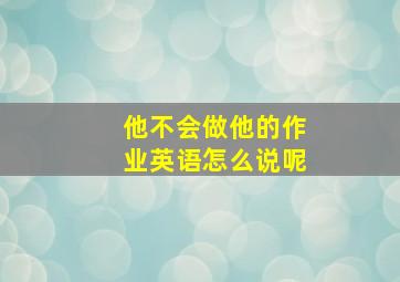 他不会做他的作业英语怎么说呢