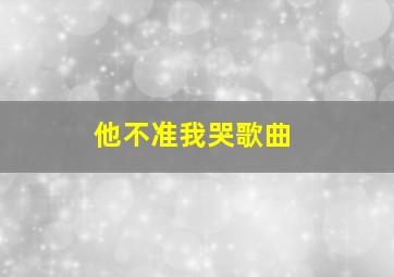 他不准我哭歌曲