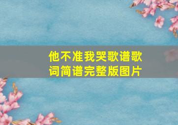 他不准我哭歌谱歌词简谱完整版图片