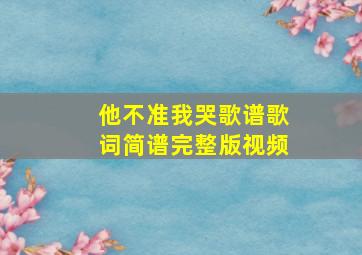 他不准我哭歌谱歌词简谱完整版视频