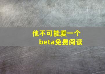 他不可能爱一个beta免费阅读