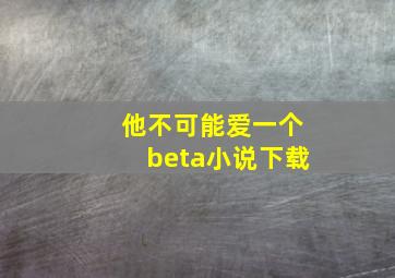 他不可能爱一个beta小说下载