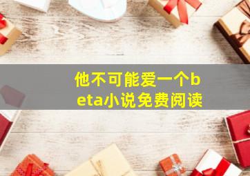 他不可能爱一个beta小说免费阅读