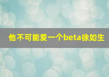 他不可能爱一个beta徐如生