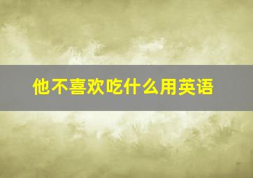 他不喜欢吃什么用英语