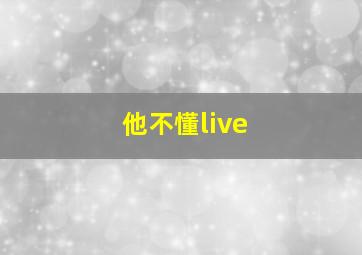 他不懂live