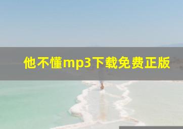 他不懂mp3下载免费正版