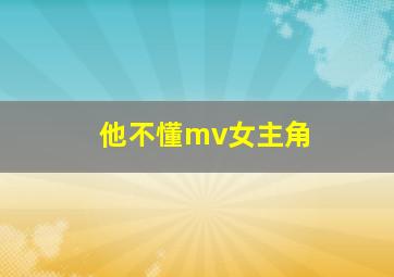 他不懂mv女主角