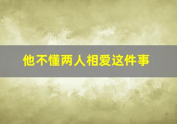 他不懂两人相爱这件事