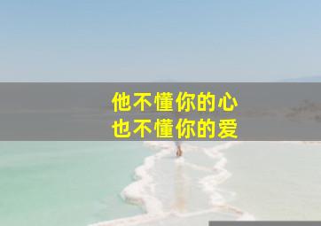 他不懂你的心也不懂你的爱