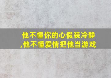 他不懂你的心假装冷静,他不懂爱情把他当游戏