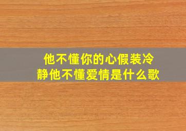 他不懂你的心假装冷静他不懂爱情是什么歌