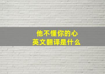 他不懂你的心英文翻译是什么