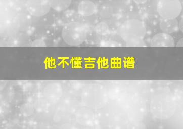 他不懂吉他曲谱