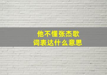 他不懂张杰歌词表达什么意思