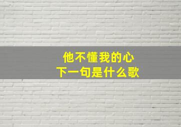 他不懂我的心下一句是什么歌