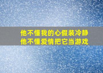 他不懂我的心假装冷静他不懂爱情把它当游戏