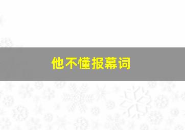 他不懂报幕词