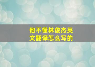 他不懂林俊杰英文翻译怎么写的