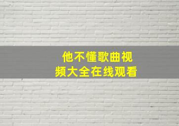 他不懂歌曲视频大全在线观看