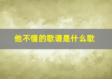 他不懂的歌谱是什么歌