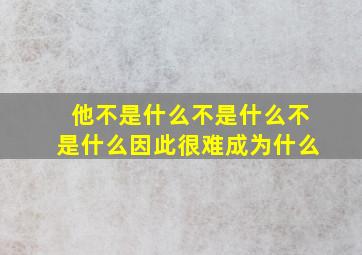 他不是什么不是什么不是什么因此很难成为什么