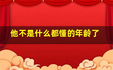 他不是什么都懂的年龄了