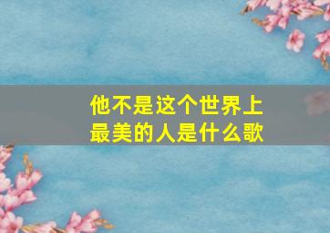 他不是这个世界上最美的人是什么歌