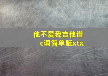 他不爱我吉他谱c调简单版xtx