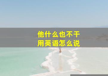 他什么也不干用英语怎么说