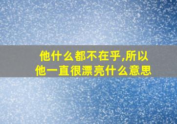 他什么都不在乎,所以他一直很漂亮什么意思