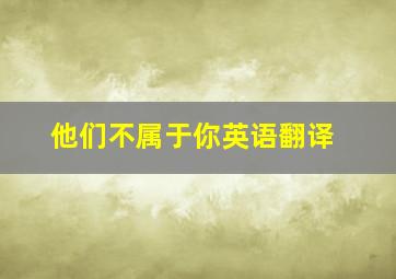 他们不属于你英语翻译