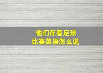 他们在看足球比赛英语怎么说